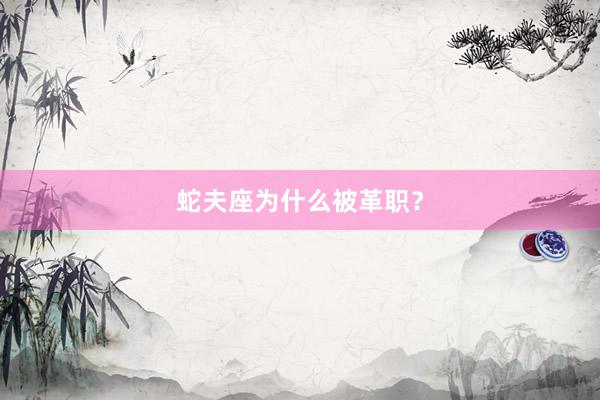蛇夫座为什么被革职？