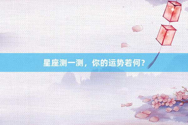 星座测一测，你的运势若何？