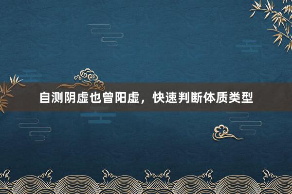 自测阴虚也曾阳虚，快速判断体质类型