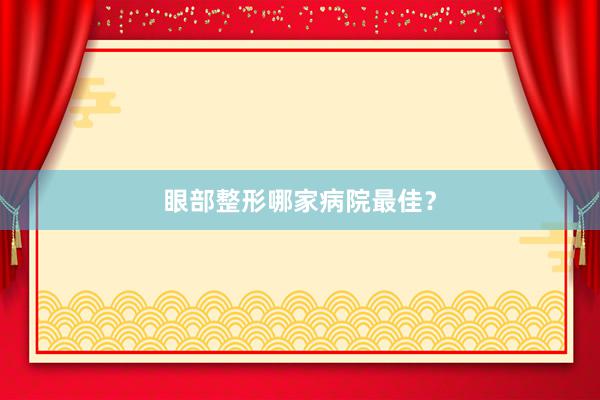 眼部整形哪家病院最佳？