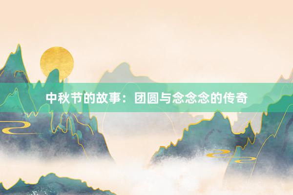 中秋节的故事：团圆与念念念的传奇