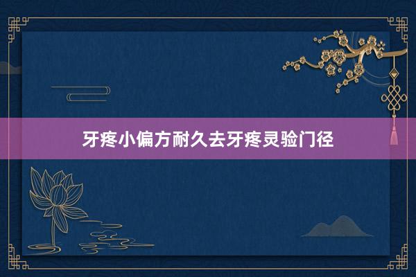 牙疼小偏方耐久去牙疼灵验门径
