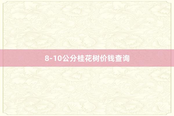 8-10公分桂花树价钱查询